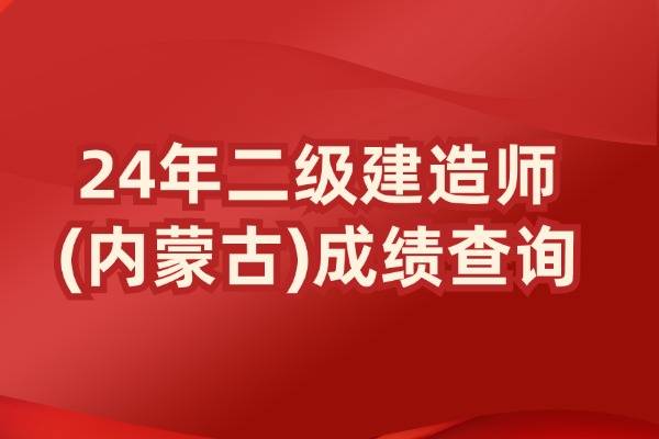 2024内蒙古二级建造师成绩查询时间及入口